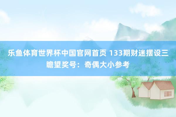 乐鱼体育世界杯中国官网首页 133期财迷摆设三瞻望奖号：奇偶大小参考
