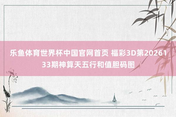 乐鱼体育世界杯中国官网首页 福彩3D第2026133期神算天五行和值胆码图