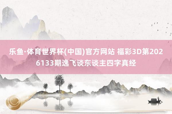 乐鱼·体育世界杯(中国)官方网站 福彩3D第2026133期逸飞谈东谈主四字真经