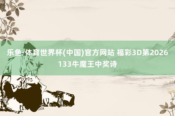 乐鱼·体育世界杯(中国)官方网站 福彩3D第2026133牛魔王中奖诗