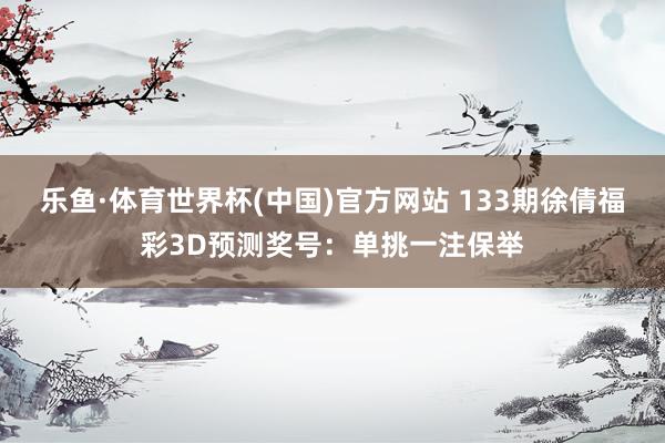 乐鱼·体育世界杯(中国)官方网站 133期徐倩福彩3D预测奖号：单挑一注保举