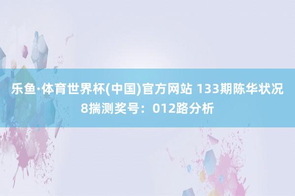 乐鱼·体育世界杯(中国)官方网站 133期陈华状况8揣测奖号：012路分析
