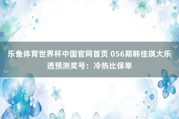 乐鱼体育世界杯中国官网首页 056期韩佳琪大乐透预测奖号：冷热比保举