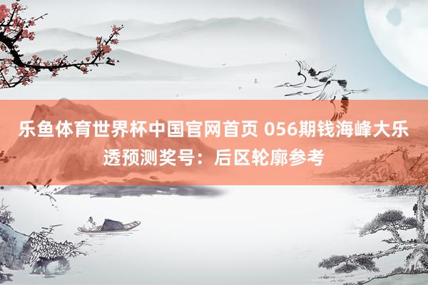 乐鱼体育世界杯中国官网首页 056期钱海峰大乐透预测奖号：后区轮廓参考