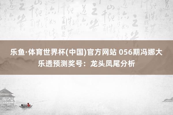 乐鱼·体育世界杯(中国)官方网站 056期冯娜大乐透预测奖号：龙头凤尾分析