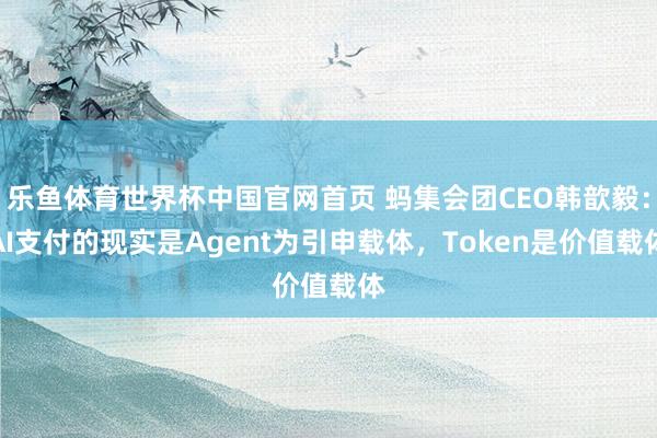 乐鱼体育世界杯中国官网首页 蚂集会团CEO韩歆毅：AI支付的现实是Agent为引申载体，Token是价值载体