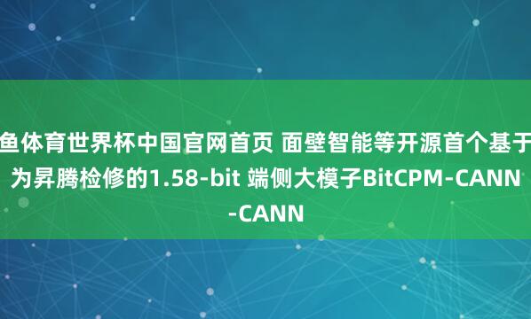 乐鱼体育世界杯中国官网首页 面壁智能等开源首个基于华为昇腾检修的1.58-bit 端侧大模子BitCPM-CANN