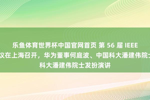 乐鱼体育世界杯中国官网首页 第 56 届 IEEE ISCAS 会议在上海召开，华为董事何庭波、中国科大潘建伟院士发扮演讲