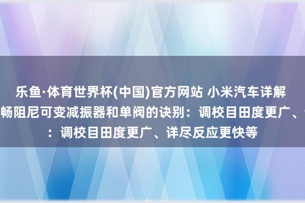乐鱼·体育世界杯(中国)官方网站 小米汽车详解 YU7 GT 双阀流畅阻尼可变减振器和单阀的诀别：调校目田度更广、详尽反应更快等