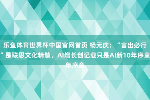 乐鱼体育世界杯中国官网首页 杨元庆：“言出必行”是联思文化精髓，AI增长创记载只是AI新10年序章