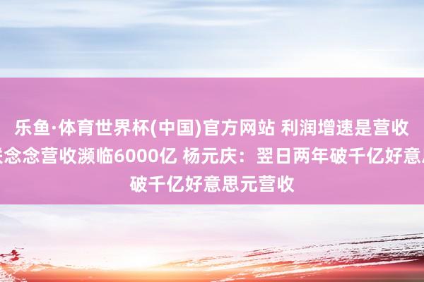 乐鱼·体育世界杯(中国)官方网站 利润增速是营收两倍！联念念营收濒临6000亿 杨元庆：翌日两年破千亿好意思元营收