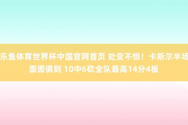 乐鱼体育世界杯中国官网首页 处变不惊！卡斯尔半场面面俱到 10中6砍全队最高14分4板
