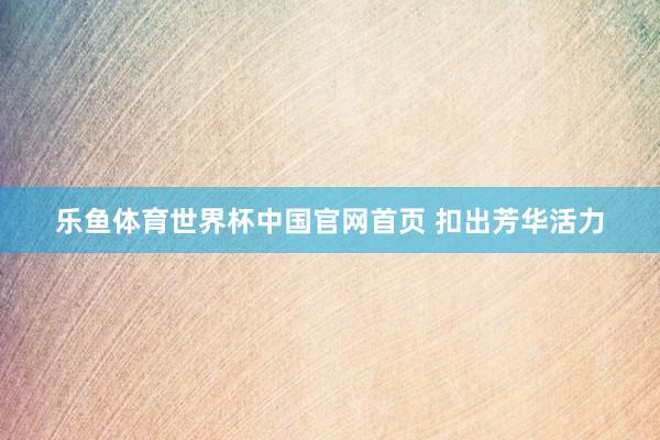 乐鱼体育世界杯中国官网首页 扣出芳华活力