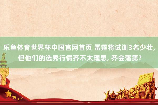 乐鱼体育世界杯中国官网首页 雷霆将试训3名少壮, 但他们的选秀行情齐不太理思, 齐会落第?