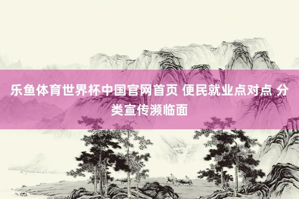 乐鱼体育世界杯中国官网首页 便民就业点对点 分类宣传濒临面