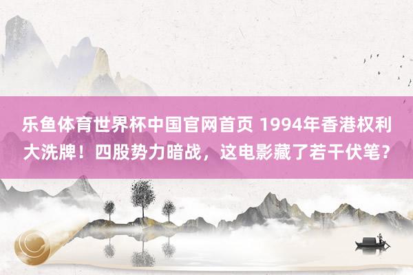 乐鱼体育世界杯中国官网首页 1994年香港权利大洗牌！四股势力暗战，这电影藏了若干伏笔？