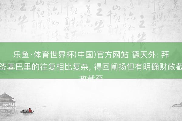 乐鱼·体育世界杯(中国)官方网站 德天外: 拜仁签塞巴里的往复相比复杂， 得回阐扬但有明确财政截至