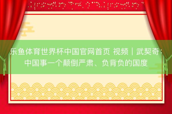 乐鱼体育世界杯中国官网首页 视频｜武契奇：中国事一个颠倒严肃、负背负的国度